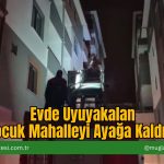 Evde Uyuyakalan Çocuk Mahalleyi Ayağa Kaldırdı